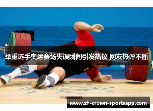 举重选手奥运赛场失误瞬间引发热议 网友热评不断